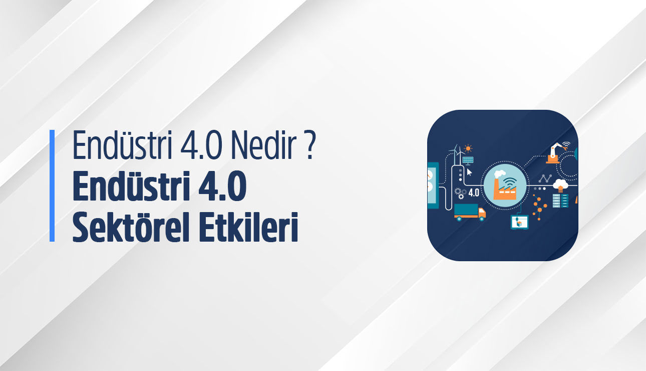 Endüstri 4.0 nedir? Endüstri 4.0 sektörel etkileri