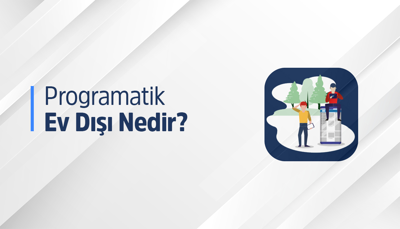 Programatik ev dışı nedir? Programatik reklam türü ile en doğru reklamı keşfedin